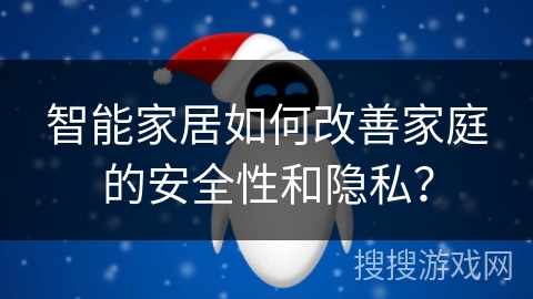 智能家居如何改善家庭的安全性和隐私？