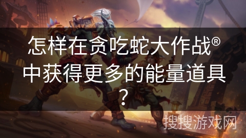 怎样在贪吃蛇大作战®中获得更多的能量道具？