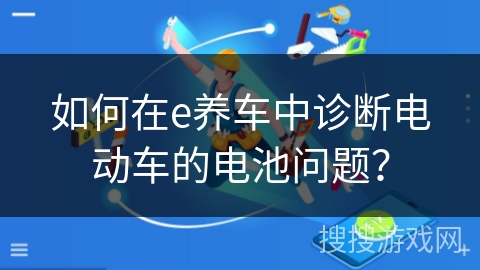 如何在e养车中诊断电动车的电池问题？