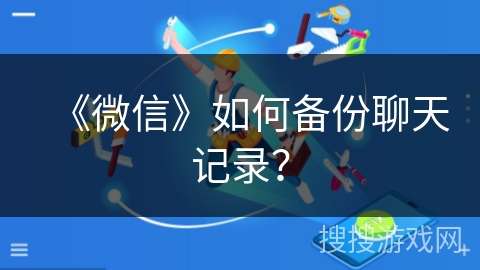 《微信》如何备份聊天记录？