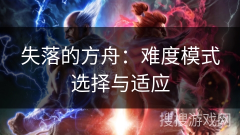 失落的方舟：难度模式选择与适应