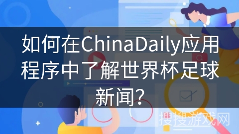 如何在ChinaDaily应用程序中了解世界杯足球新闻？