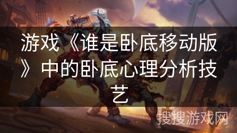 游戏《谁是卧底移动版》中的卧底心理分析技艺