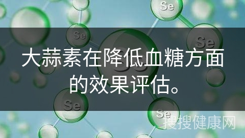 大蒜素在降低血糖方面的效果评估。