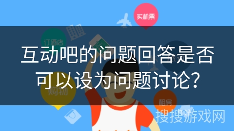 互动吧的问题回答是否可以设为问题讨论？