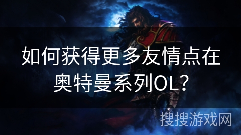 如何获得更多友情点在奥特曼系列OL？