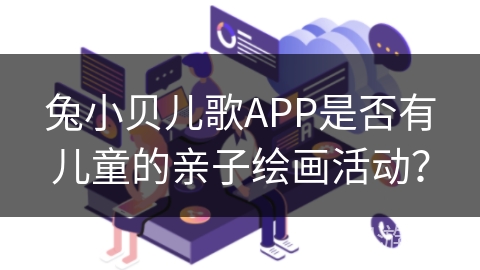 兔小贝儿歌APP是否有儿童的亲子绘画活动？