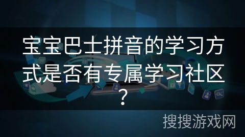 宝宝巴士拼音的学习方式是否有专属学习社区？