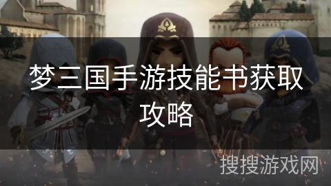 梦三国手游技能书获取攻略