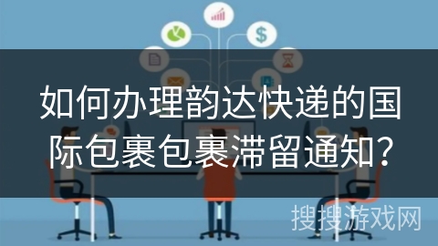 如何办理韵达快递的国际包裹包裹滞留通知？
