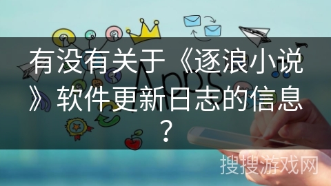 有没有关于《逐浪小说》软件更新日志的信息？