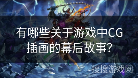 有哪些关于游戏中CG插画的幕后故事？