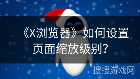 《X浏览器》如何设置页面缩放级别？