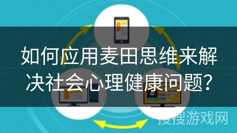 如何应用麦田思维来解决社会心理健康问题？