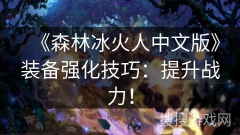 《森林冰火人中文版》装备强化技巧：提升战力！