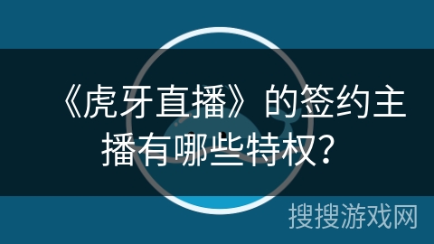 《虎牙直播》的签约主播有哪些特权？