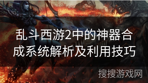 乱斗西游2中的神器合成系统解析及利用技巧