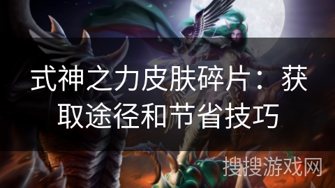 式神之力皮肤碎片：获取途径和节省技巧