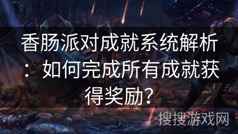 香肠派对成就系统解析：如何完成所有成就获得奖励？