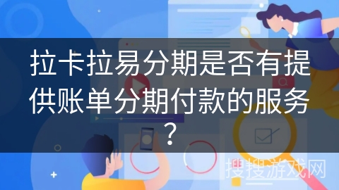 拉卡拉易分期是否有提供账单分期付款的服务？