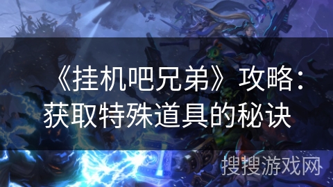 《挂机吧兄弟》攻略：获取特殊道具的秘诀