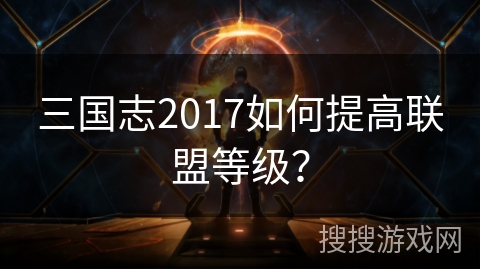 三国志2017如何提高联盟等级？