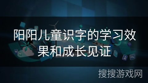 阳阳儿童识字的学习效果和成长见证
