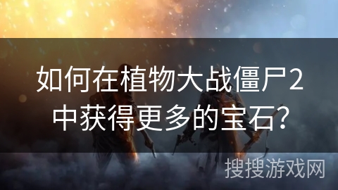 如何在植物大战僵尸2中获得更多的宝石？