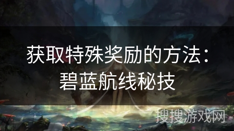 获取特殊奖励的方法：碧蓝航线秘技