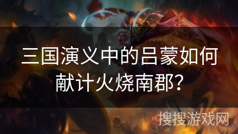 三国演义中的吕蒙如何献计火烧南郡？