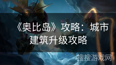 《奥比岛》攻略：城市建筑升级攻略