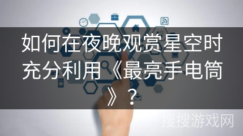 如何在夜晚观赏星空时充分利用《最亮手电筒》？