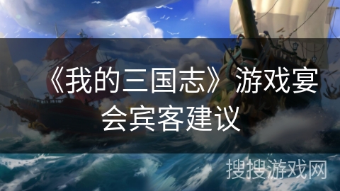 《我的三国志》游戏宴会宾客建议
