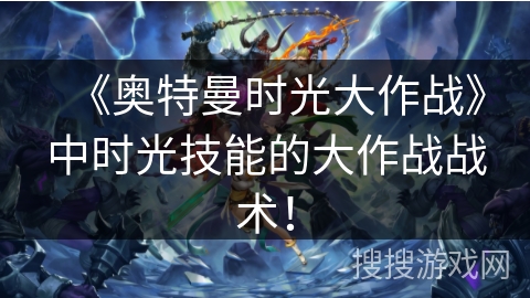 《奥特曼时光大作战》中时光技能的大作战战术！