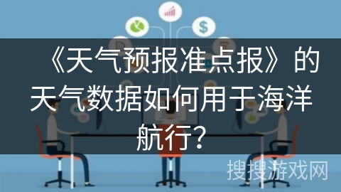 《天气预报准点报》的天气数据如何用于海洋航行？