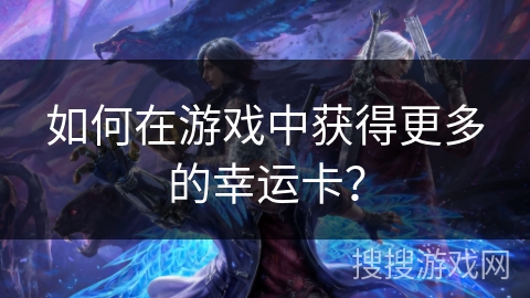 如何在游戏中获得更多的幸运卡？