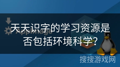 天天识字的学习资源是否包括环境科学？