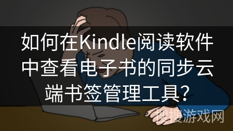 如何在Kindle阅读软件中查看电子书的同步云端书签管理工具？