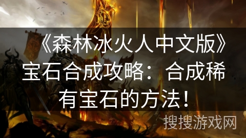 《森林冰火人中文版》宝石合成攻略：合成稀有宝石的方法！