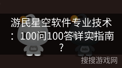 游民星空软件专业技术：100问100答详实指南?