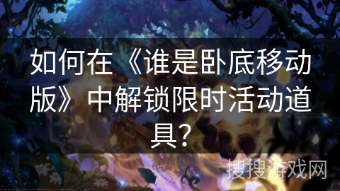 如何在《谁是卧底移动版》中解锁限时活动道具？