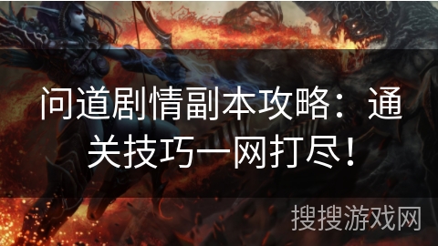 问道剧情副本攻略：通关技巧一网打尽！