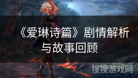 《爱琳诗篇》剧情解析与故事回顾