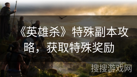 《英雄杀》特殊副本攻略，获取特殊奖励