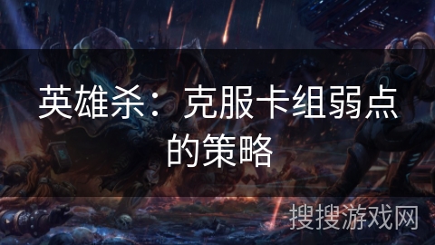 英雄杀：克服卡组弱点的策略