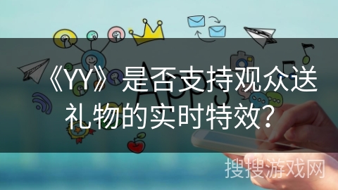 《YY》是否支持观众送礼物的实时特效？