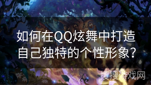如何在QQ炫舞中打造自己独特的个性形象？