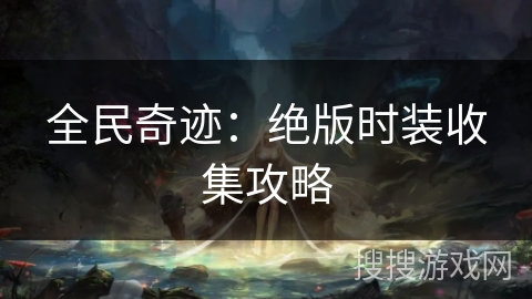 全民奇迹：绝版时装收集攻略
