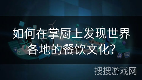 如何在掌厨上发现世界各地的餐饮文化？
