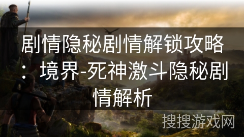 剧情隐秘剧情解锁攻略：境界-死神激斗隐秘剧情解析